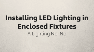 Installing LEDS in Enclosed Fixture: A Lighting No-No Installing LEDS in Enclosed Fixture: A Lighting No-No