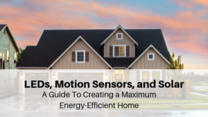 LEDs, Motion Sensors, and Solar: A Guide To Creating a Maximum Energy-Efficient Home LEDs, motion sensors, solar